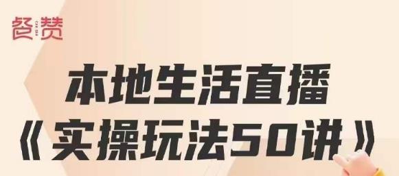 餐赞·本地生活直播实操玩法50讲，打造高转化直播模式，实现百万营收-成可创学网