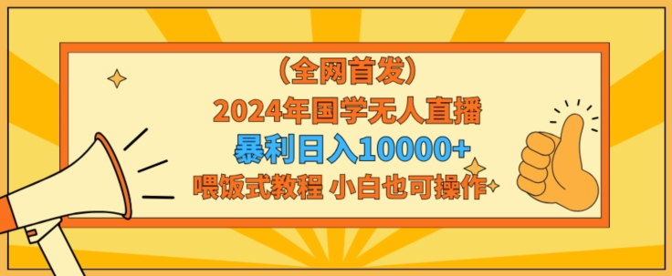 全网首发2024年国学无人直播暴力日入1w，加喂饭式教程，小白也可操作【揭秘】-成可创学网