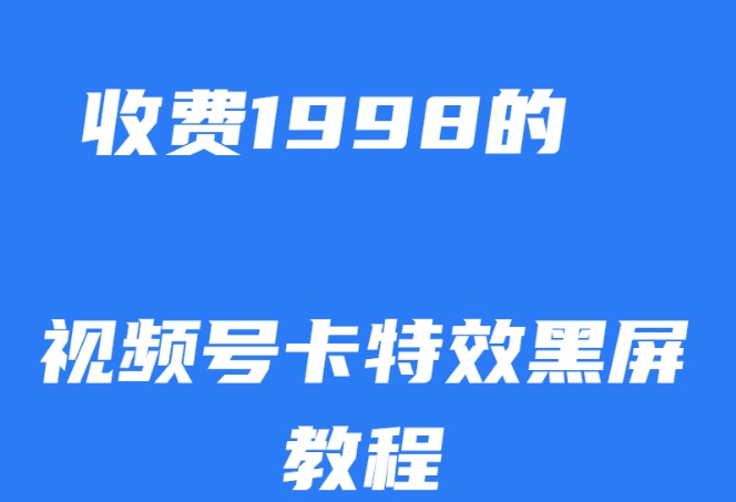 外面收费1998的视频号卡特效黑屏玩法，条条原创，轻松热门【揭秘】-成可创学网