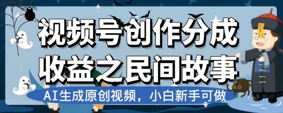 视频号创作分成收益之民间故事，AI生成原创视频，小白新手可做【揭秘】-成可创学网