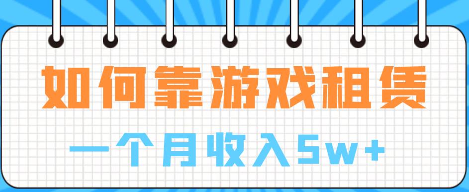 如何靠游戏租赁业务一个月收入5w+【揭秘】-成可创学网