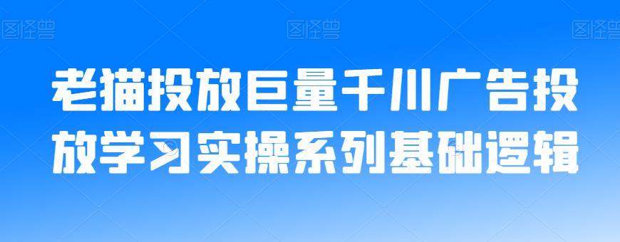 老猫投放巨量千川广告投放学习实操系列基础逻辑-成可创学网