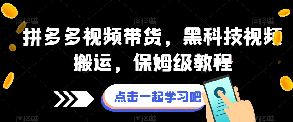 拼多多视频带货，黑科技视频搬运，保姆级教程-成可创学网