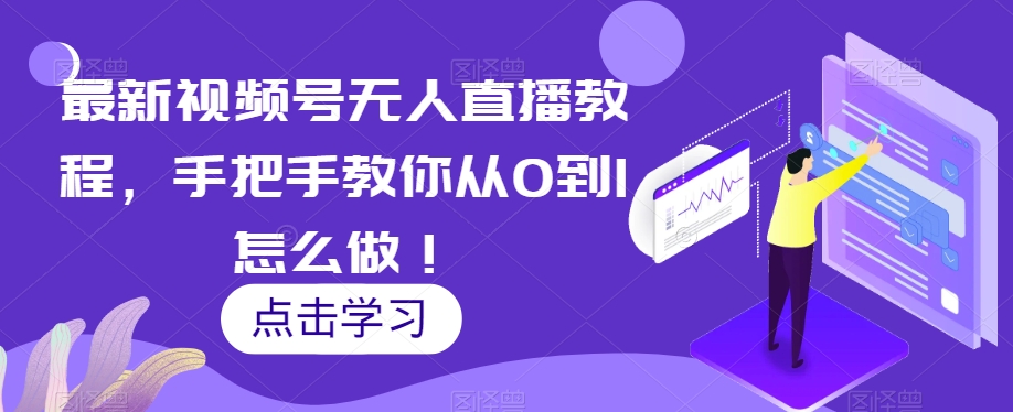 最新视频号无人直播教程，手把手教你从0到1怎么做！-成可创学网