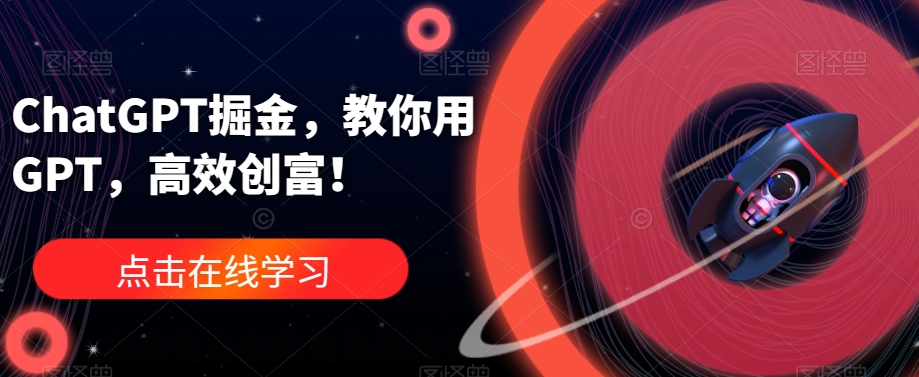 ChatGPT掘金，教你用GPT，高效创富！-成可创学网