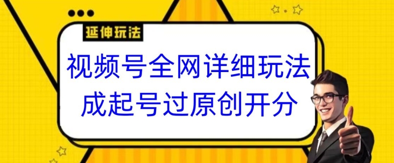 视频号全网最详细玩法，起号过原创开分成，单号日入300+【揭秘】-成可创学网