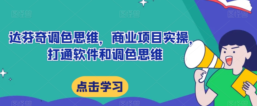 达芬奇调色思维，商业项目实操，打通软件和调色思维-成可创学网