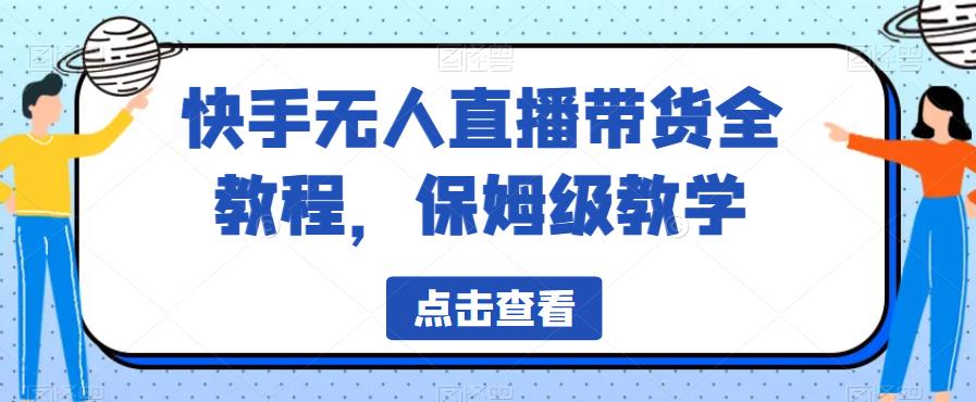 快手无人直播带货全教程，保姆级教学【揭秘】-成可创学网