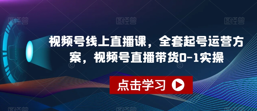 视频号线上直播课，全套起号运营方案，视频号直播带货0-1实操-成可创学网