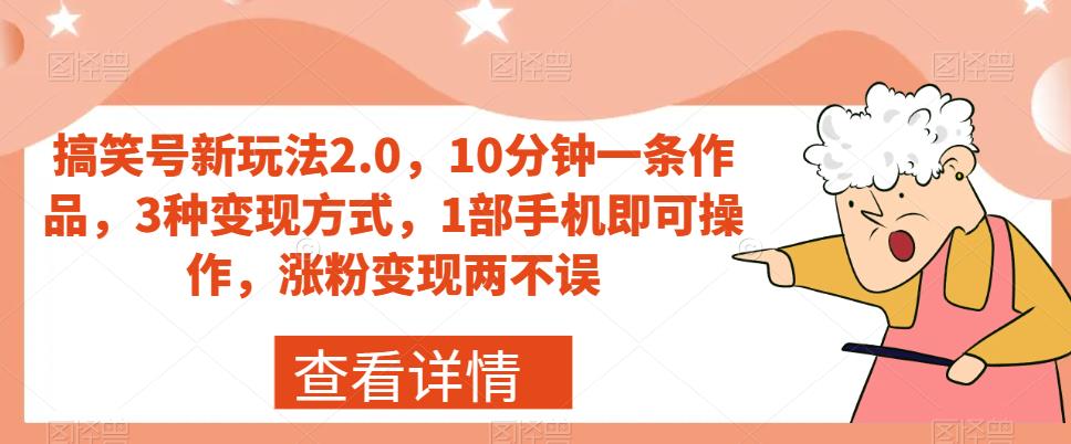 搞笑号新玩法2.0，10分钟一条作品，3种变现方式，1部手机即可操作，涨粉变现两不误-成可创学网