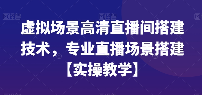 虚拟场景高清直播间搭建技术，专业直播场景搭建【实操教学】-成可创学网