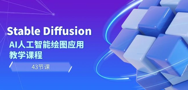 Stable Diffusion AI人工智能绘图应用教学课程（43节课）-成可创学网