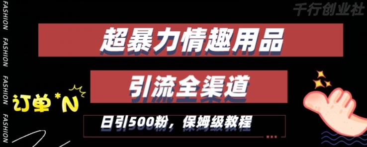 最新情趣项目引流全渠道，自带高流量，保姆级教程，轻松破百单，日引500+粉【揭秘】-成可创学网