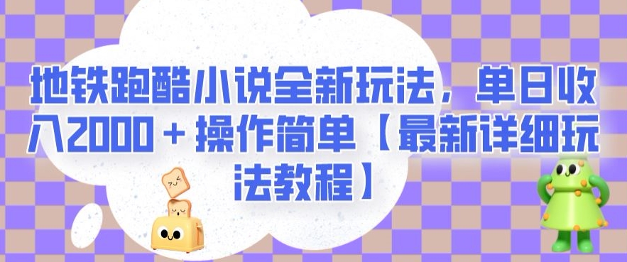 地铁跑酷小说全新玩法，单日收入2000＋操作简单【最新详细玩法教程】【揭秘】-成可创学网