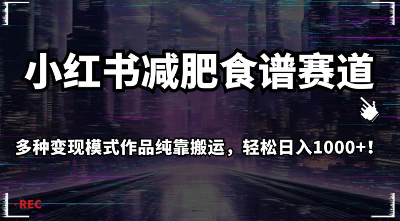 小红书减肥食谱赛道，多种变现模式作品纯靠搬运，轻松日入1000+！【揭秘】-成可创学网