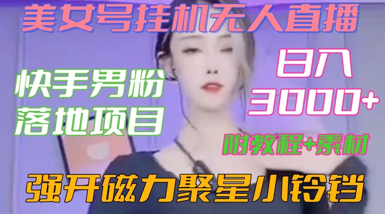 快手男粉落地项目，美女号挂机无人直播，强开磁力聚星小铃铛，日入3000+【附教程和美女素材】【揭秘】-成可创学网