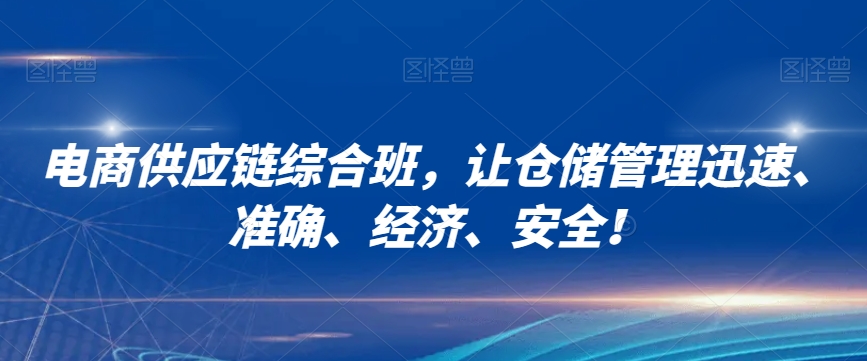 电商供应链综合班，让仓储管理迅速、准确、经济、安全！-成可创学网