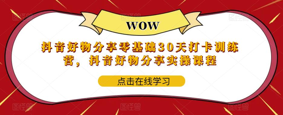 抖音好物分享零基础30天打卡训练营，抖音好物分享实操课程-成可创学网