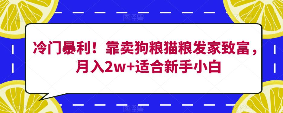 冷门暴利！靠卖狗粮猫粮发家致富，月入2w+适合新手小白【揭秘】-成可创学网