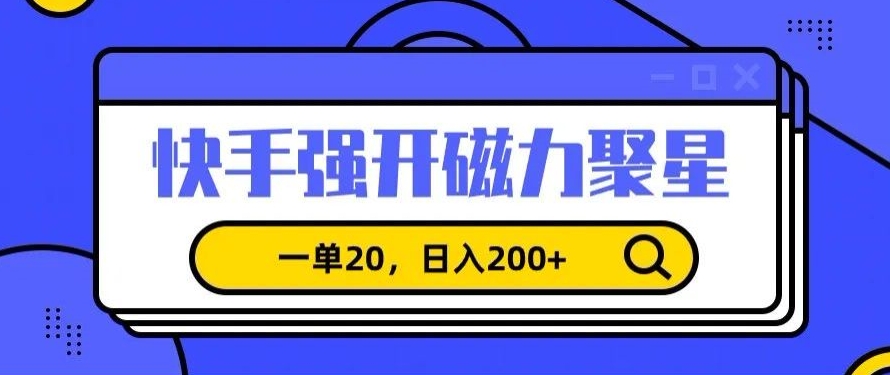 信息差赚钱项目，快手强开磁力聚星，一单20，日入200+【揭秘】-成可创学网