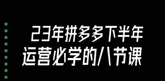 大牙·23年下半年拼多多运营必学的八节课（18节完整）-成可创学网