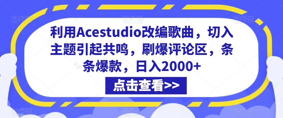 利用Acestudio改编歌曲，切入主题引起共鸣，刷爆评论区，条条爆款，日入2000+【揭秘】-成可创学网