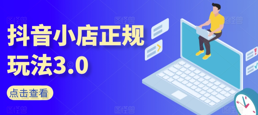 抖音小店正规玩法3.0，抖音入门基础知识、抖音运营技术、达人带货邀约、全域电商运营等-成可创学网