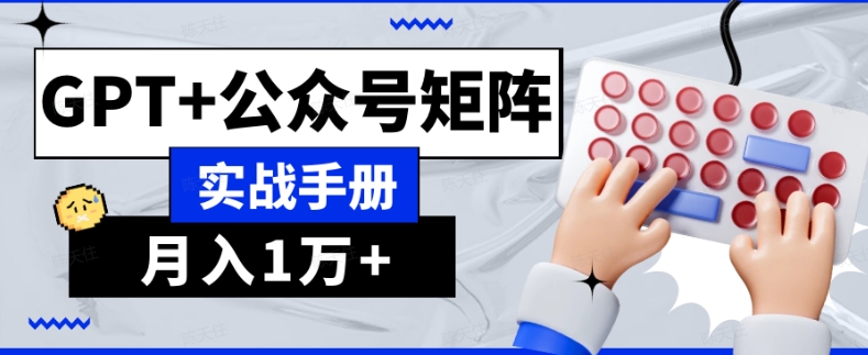 AI流量主系统课程基础版1.0，GPT+公众号矩阵实战手册【揭秘】-成可创学网