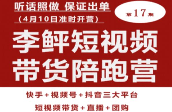 李鲆第17期短视频带货陪跑营，听话照做保证出单（短视频带货+直播+团购）-成可创学网