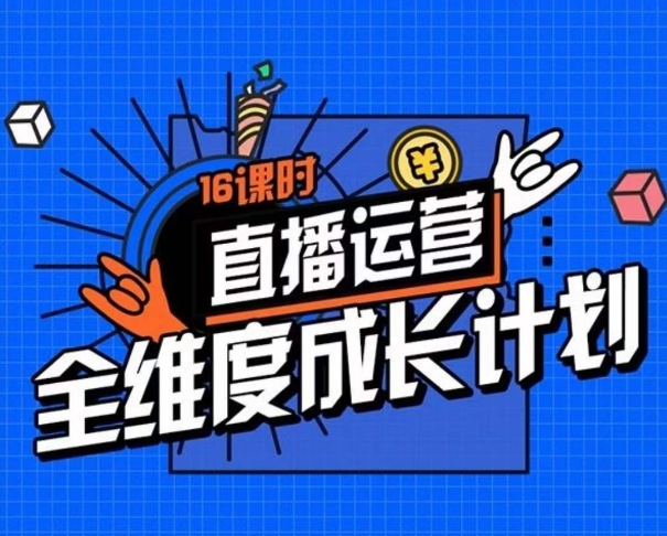 直播运营全维度成长计划，16课时精细化直播间运营策略拆解零基础运营成长-成可创学网