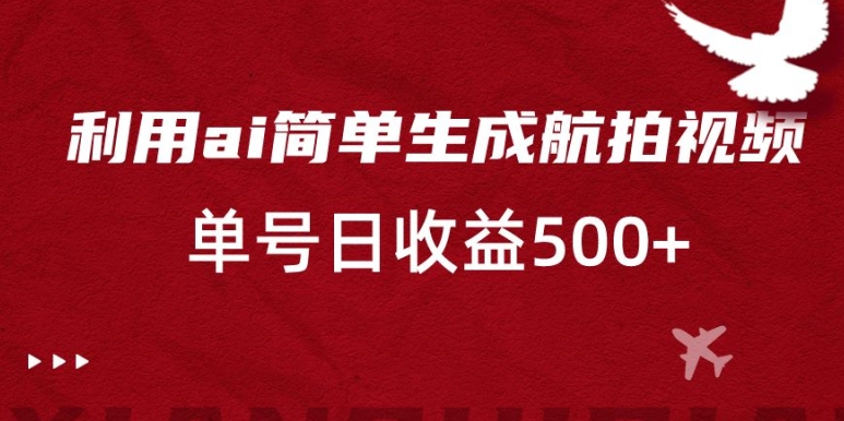 利用ai简单复制粘贴，生成航拍视频，单号日收益500+【揭秘】-成可创学网