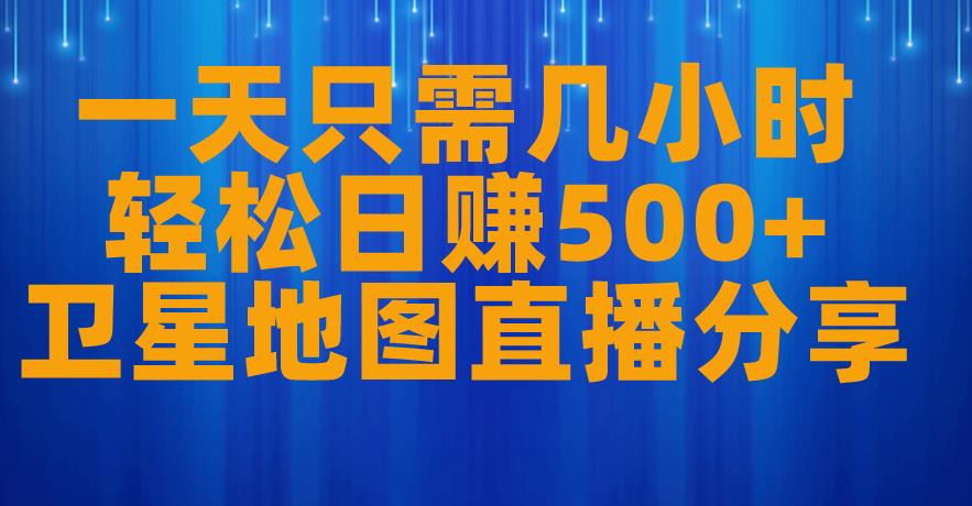 一天只需几小时，轻松日赚500+，卫星地图直播项目分享【揭秘】-成可创学网