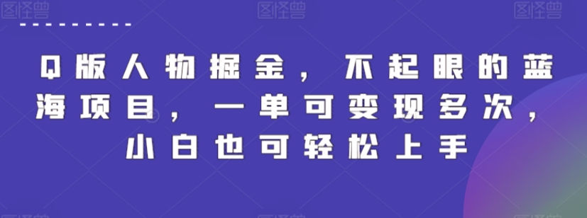 Q版人物掘金，不起眼的蓝海项目，一单可变现多次，小白也可轻松上手【揭秘】-成可创学网