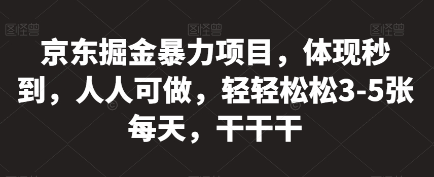 京东掘金暴力项目，体现秒到，人人可做，轻轻松松3-5张每天，干干干【揭秘】-成可创学网