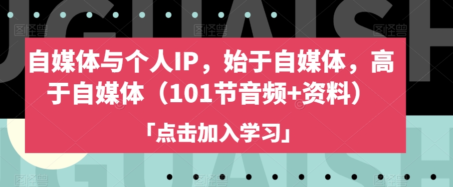 自媒体与个人IP，始于自媒体，高于自媒体（101节音频+资料）-成可创学网