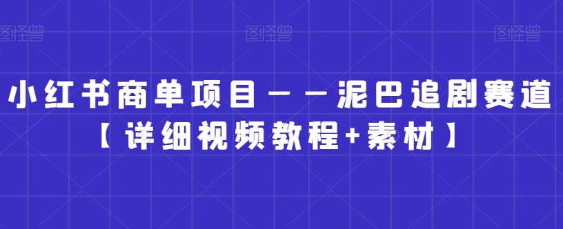 小红书商单项目——泥巴追剧赛道【详细视频教程+素材】【揭秘】-成可创学网