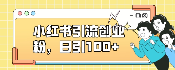 小红书引流创业粉，日引100+【揭秘】-成可创学网