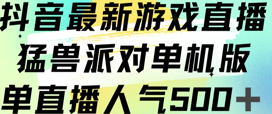 抖音最新游戏直播猛兽派对单机版单直播人气500+-成可创学网