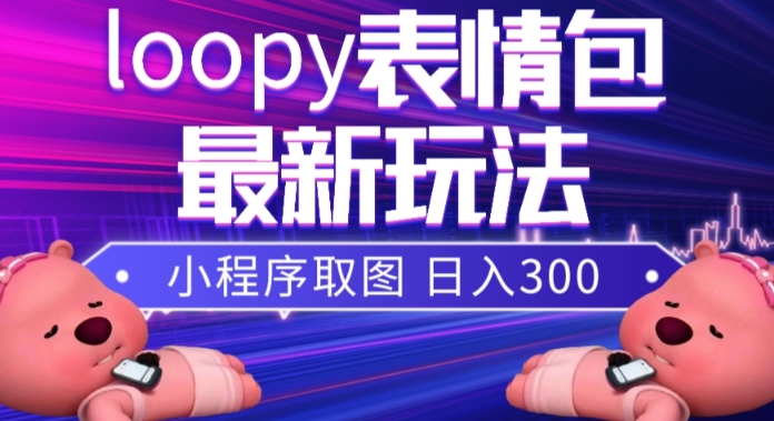 小狸猫loopy表情包小程序取图玩法，最新出的表情包素材-成可创学网