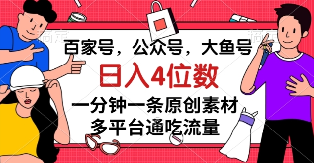 百家号，公众号，大鱼号一分钟一条原创素材，多平台通吃流量，日入4位数【揭秘】-成可创学网