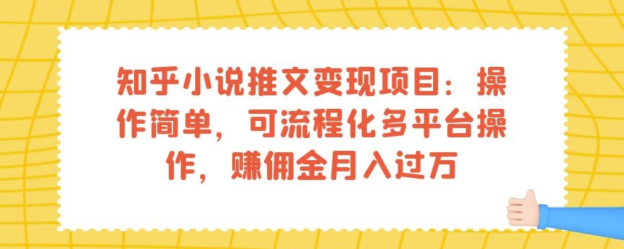 知乎小说推文变现项目：操作简单，可流程化多平台操作，赚佣金月入过万-成可创学网