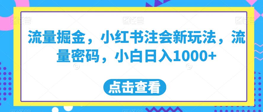 流量掘金，小红书注会新玩法，流量密码，小白日入1000+【揭秘】-成可创学网