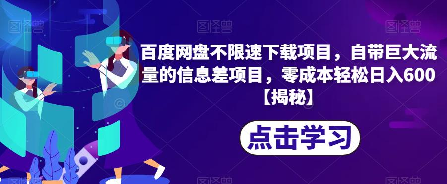 百度网盘不限速下载项目，自带巨大流量的信息差项目，零成本轻松日入600【揭秘】-成可创学网