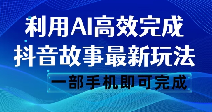 抖音故事最新玩法，通过AI一键生成文案和视频，日收入500一部手机即可完成【揭秘】-成可创学网