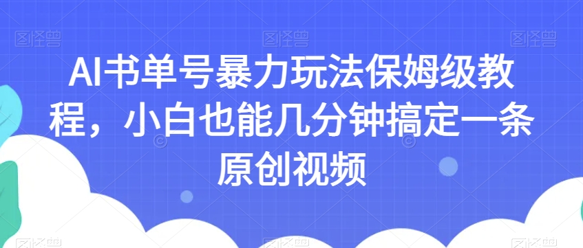 AI书单号暴力玩法保姆级教程，小白也能几分钟搞定一条原创视频【揭秘】-成可创学网