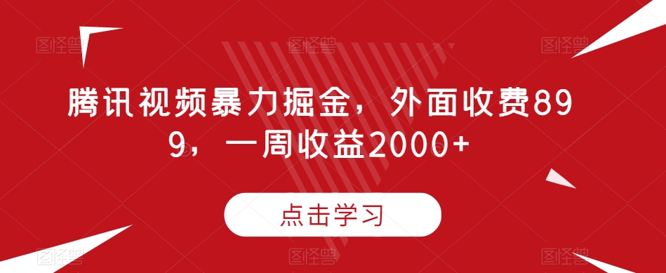 腾讯视频暴力掘金，外面收费899，一周收益2000+【揭秘】-成可创学网