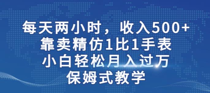 两小时，收入500+，靠卖精仿1比1手表，小白轻松月入过万！保姆式教学-成可创学网