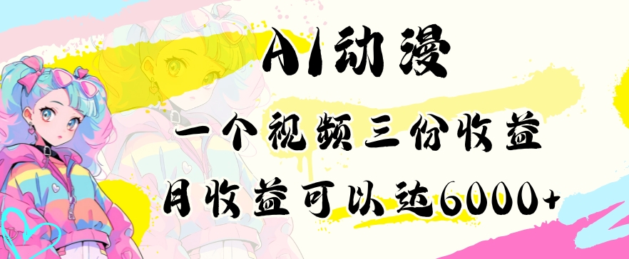 AI动漫教程做一个视频三份收益当月可产出6000多的收益小白可操作【揭秘】-成可创学网