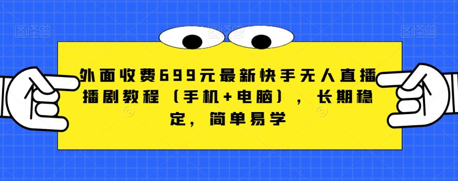 外面收费699元最新快手无人直播播剧教程（手机+电脑），长期稳定，简单易学-成可创学网