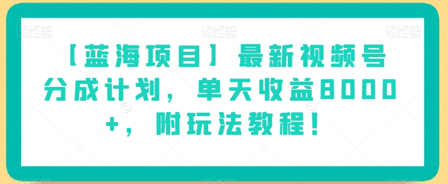 【蓝海项目】最新视频号分成计划，单天收益8000+，附玩法教程！-成可创学网